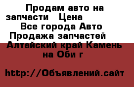 Продам авто на запчасти › Цена ­ 400 000 - Все города Авто » Продажа запчастей   . Алтайский край,Камень-на-Оби г.